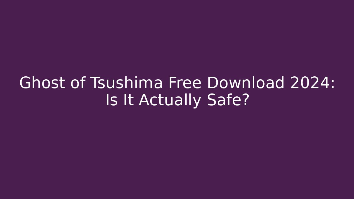 Ghost of Tsushima Free Download 2024: Is It Actually Safe?