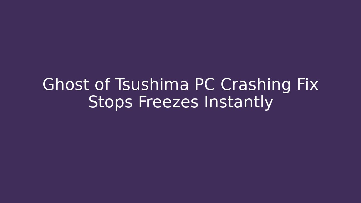 Ghost of Tsushima PC Crashing Fix Stops Freezes Instantly
