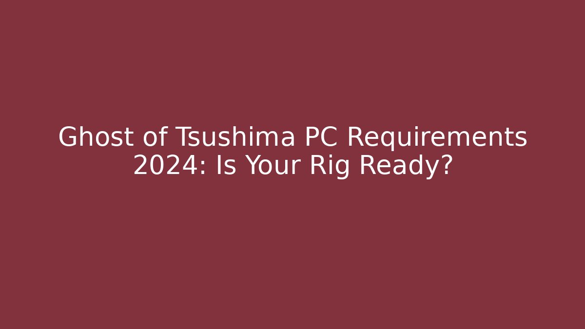 Ghost of Tsushima PC Requirements 2024: Is Your Rig Ready?