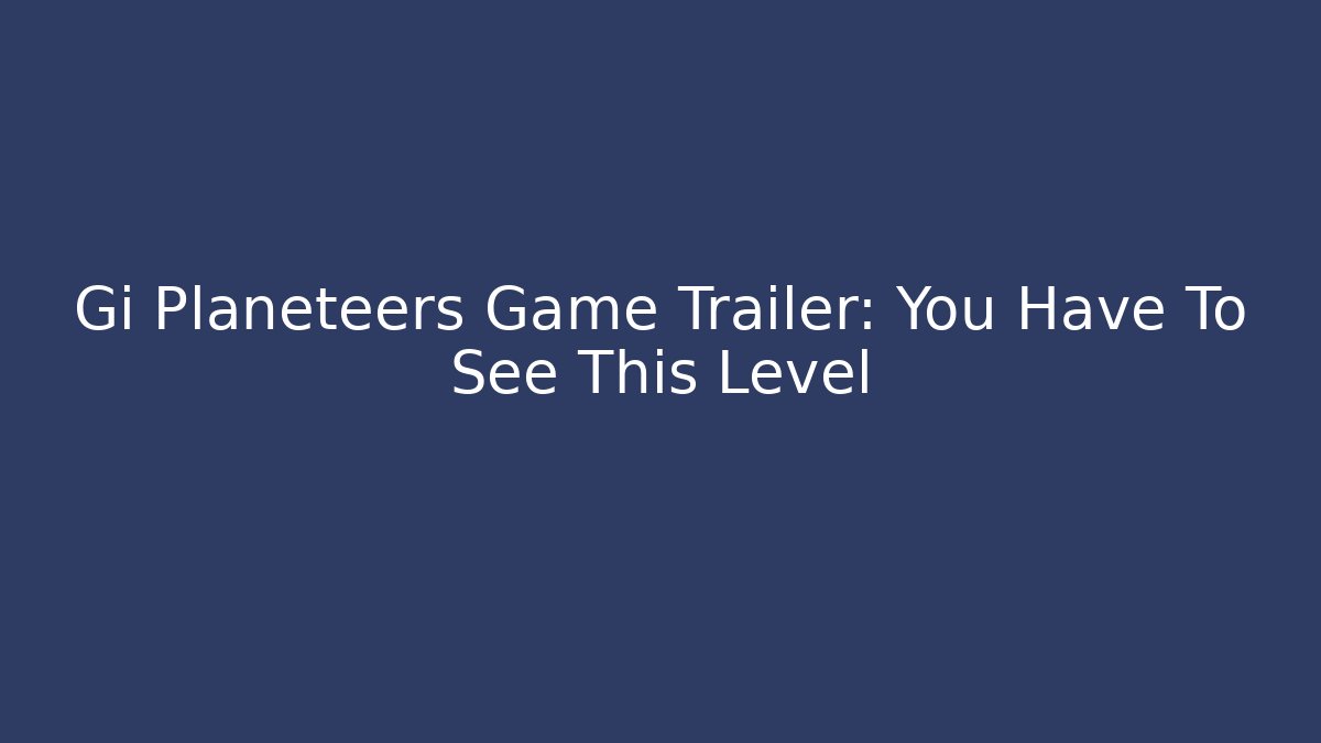 Gi Planeteers Game Trailer: You Have To See This Level