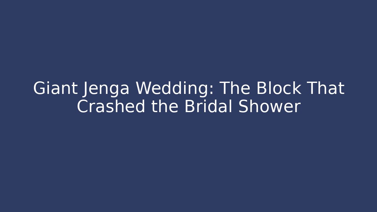 Giant Jenga Wedding: The Block That Crashed the Bridal Shower
