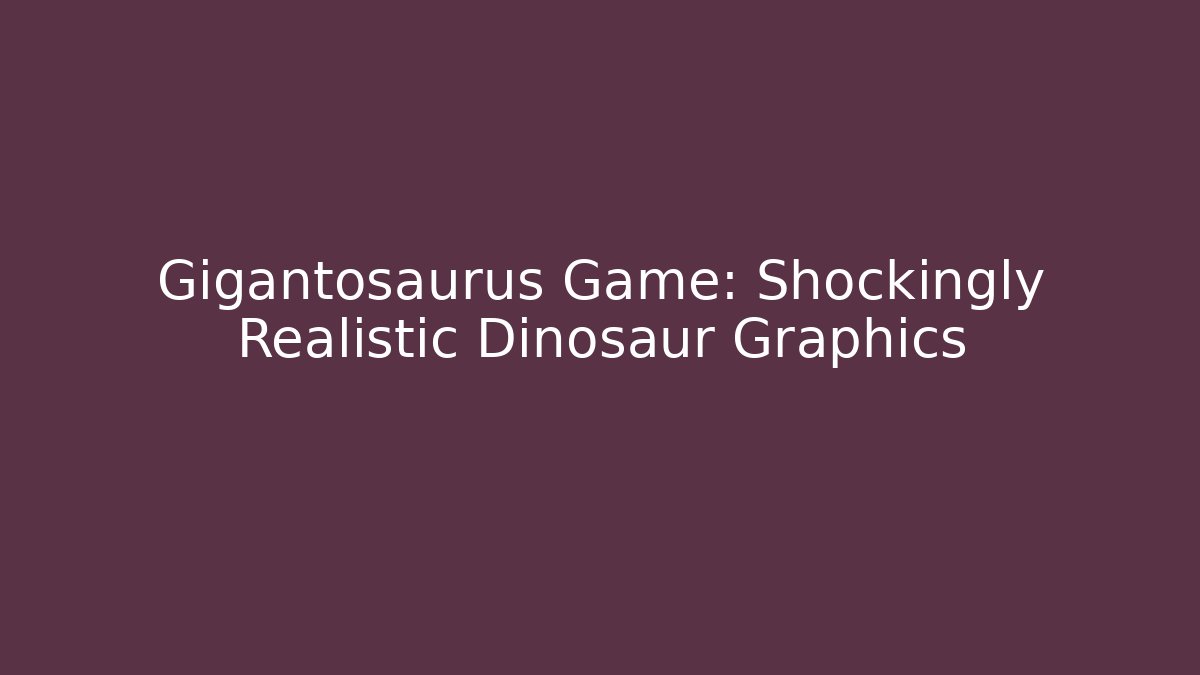Gigantosaurus Game: Shockingly Realistic Dinosaur Graphics