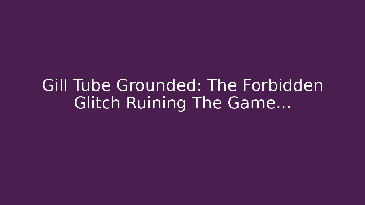 Gill Tube Grounded: The Forbidden Glitch Ruining The Game...