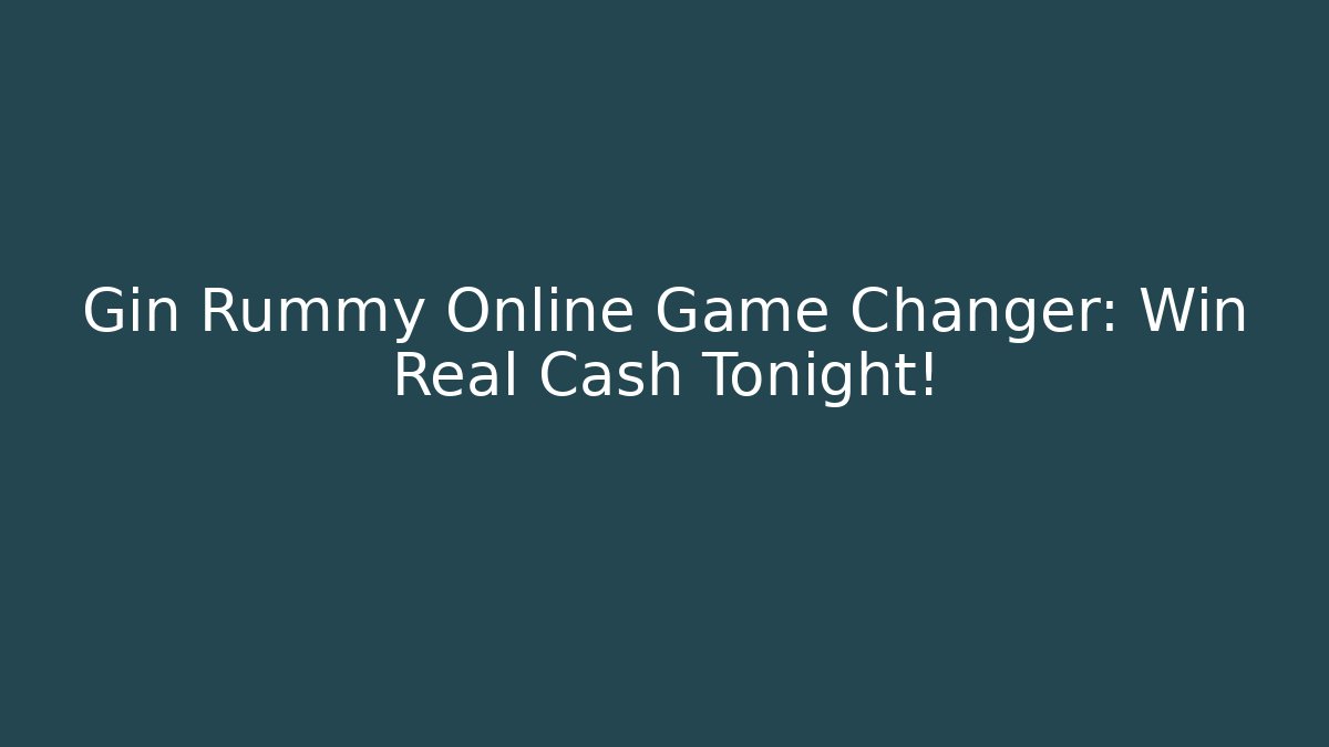 Gin Rummy Online Game Changer: Win Real Cash Tonight!