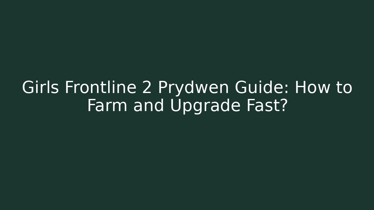 Girls Frontline 2 Prydwen Guide: How to Farm and Upgrade Fast?