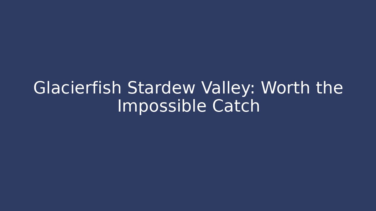 Glacierfish Stardew Valley: Worth the Impossible Catch - Andrea Zevedo