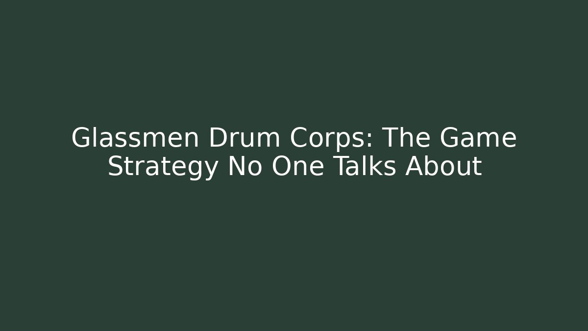 Glassmen Drum Corps: The Game Strategy No One Talks About