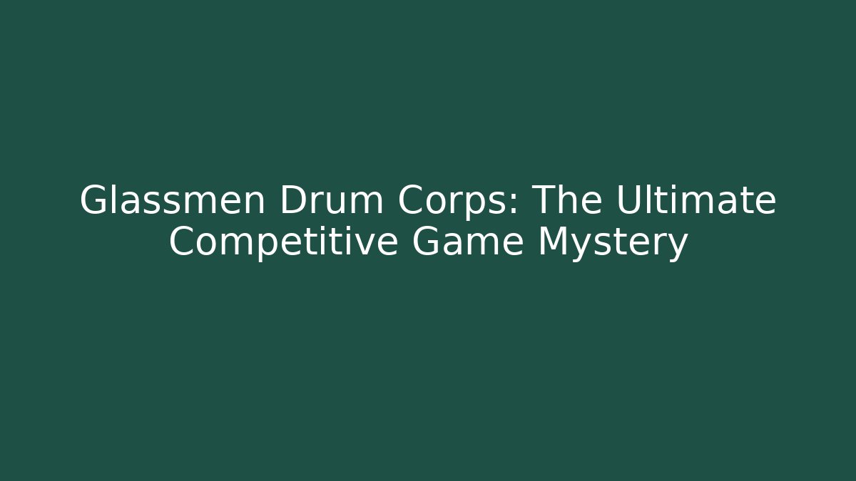 Glassmen Drum Corps: The Ultimate Competitive Game Mystery