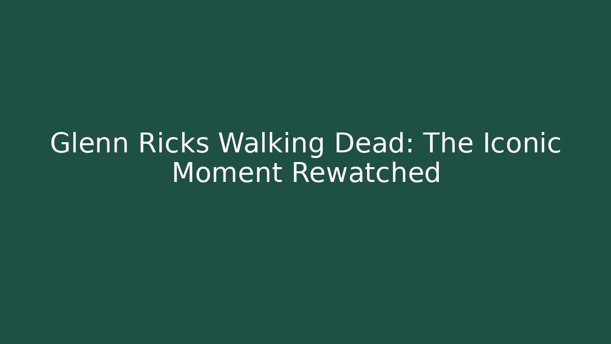 Glenn Ricks Walking Dead: The Iconic Moment Rewatched