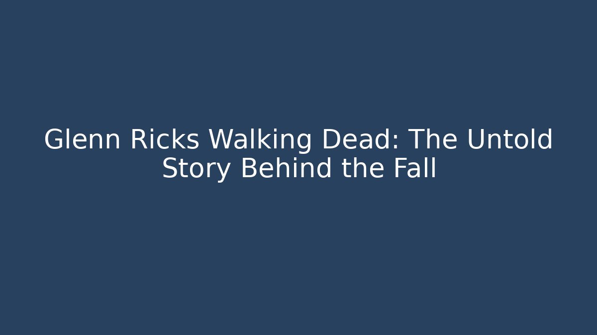 Glenn Ricks Walking Dead: The Untold Story Behind the Fall