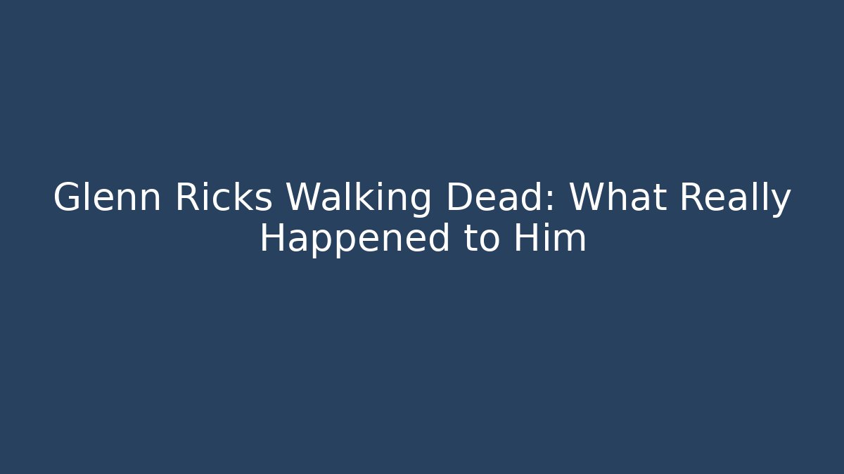 Glenn Ricks Walking Dead: What Really Happened to Him
