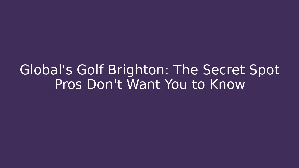 Global's Golf Brighton: The Secret Spot Pros Don't Want You to Know