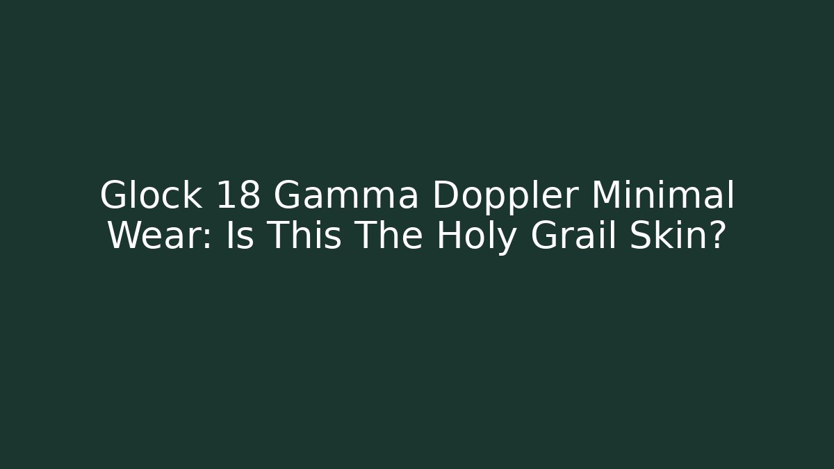Glock 18 Gamma Doppler Minimal Wear: Is This The Holy Grail Skin?