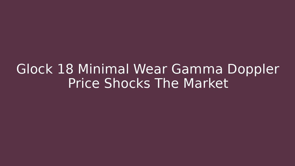 Glock 18 Minimal Wear Gamma Doppler Price Shocks The Market