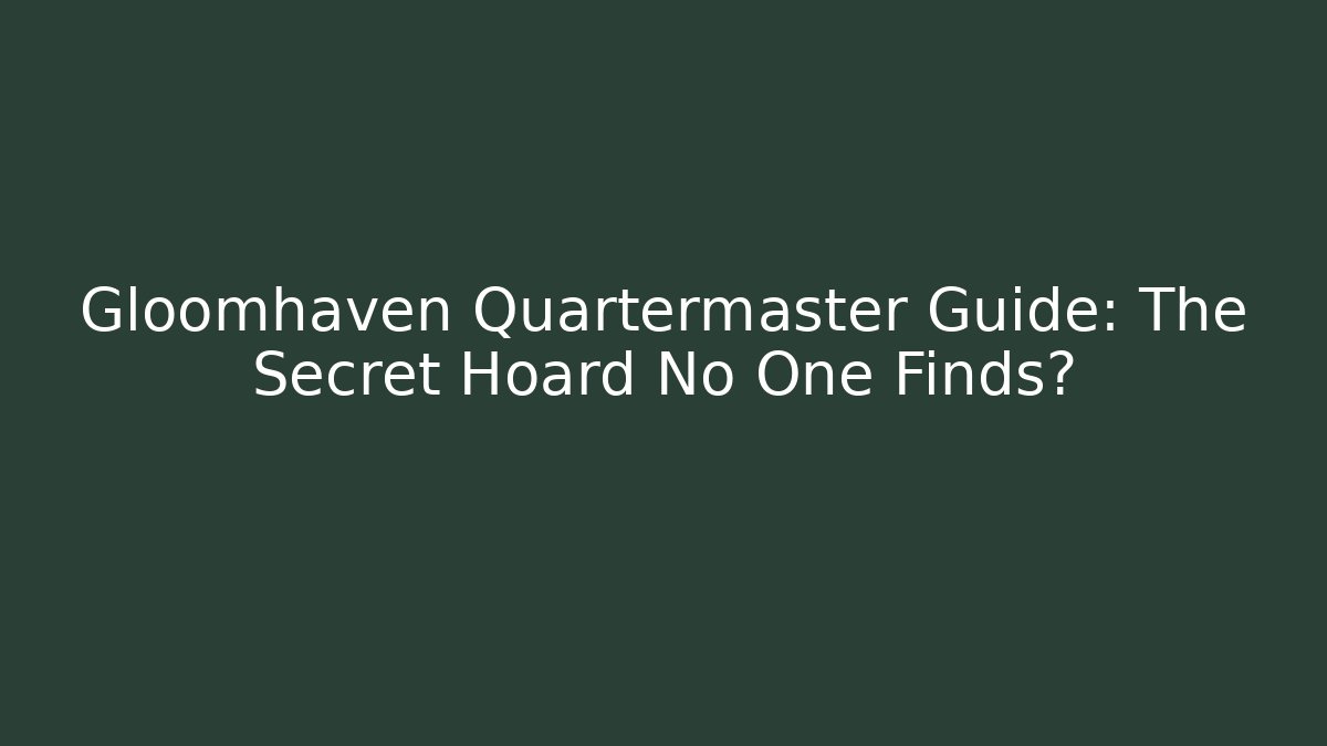Gloomhaven Quartermaster Guide: The Secret Hoard No One Finds?