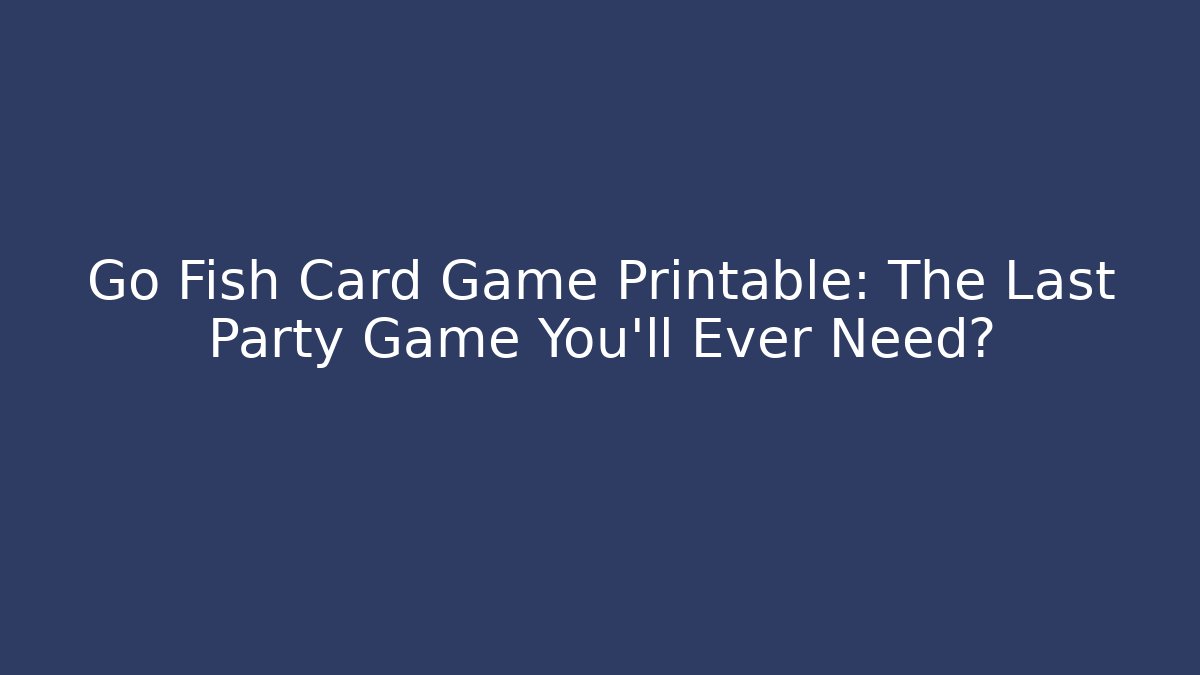 Go Fish Card Game Printable: The Last Party Game You'll Ever Need?