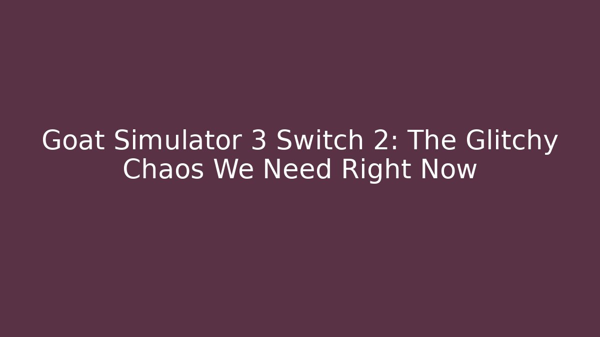 Goat Simulator 3 Switch 2: The Glitchy Chaos We Need Right Now - Andrea Zevedo