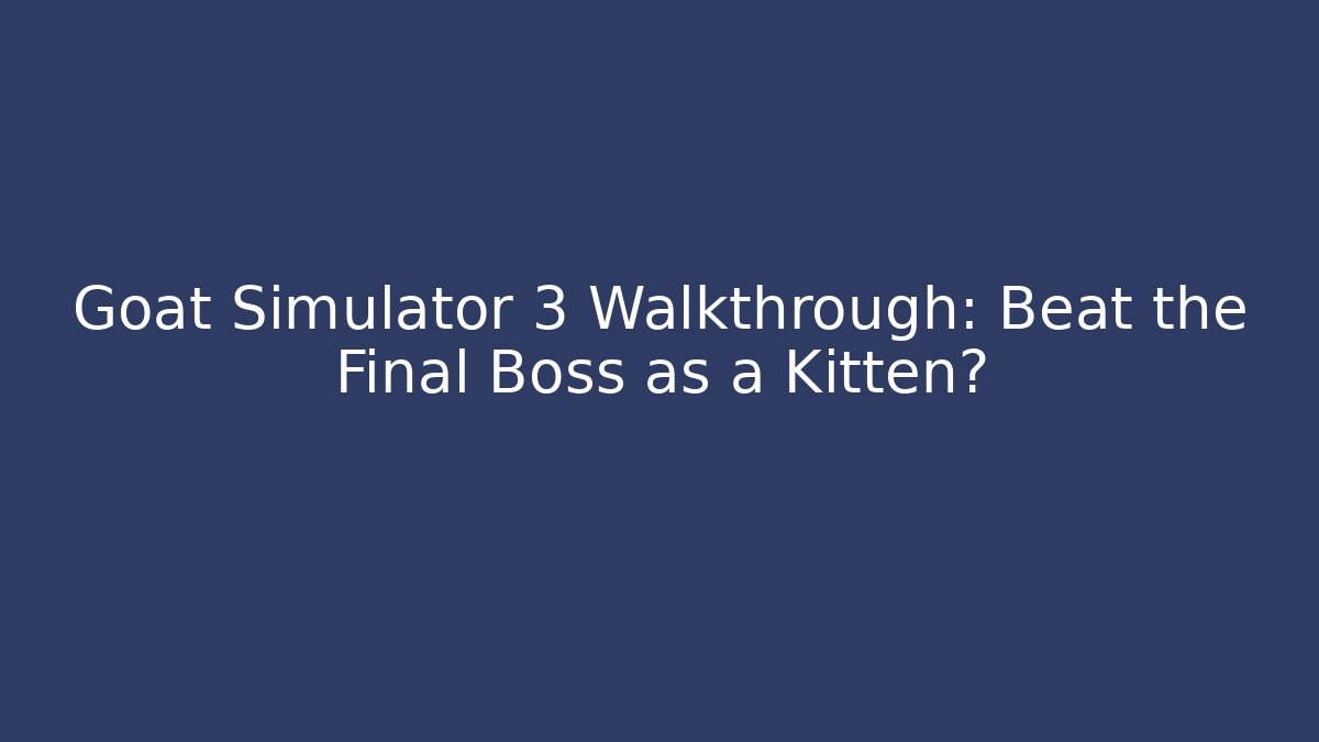 Goat Simulator 3 Walkthrough: Beat the Final Boss as a Kitten?