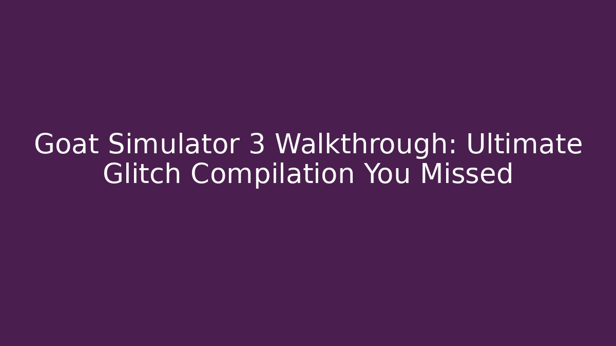Goat Simulator 3 Walkthrough: Ultimate Glitch Compilation You Missed