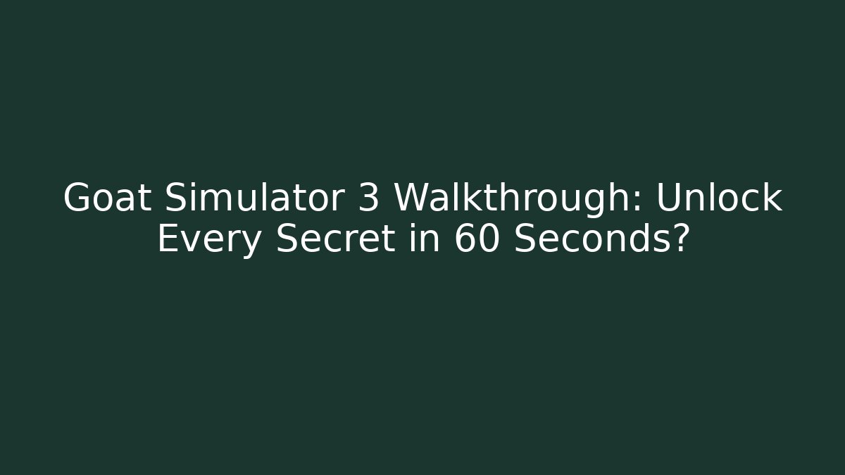 Goat Simulator 3 Walkthrough: Unlock Every Secret in 60 Seconds?
