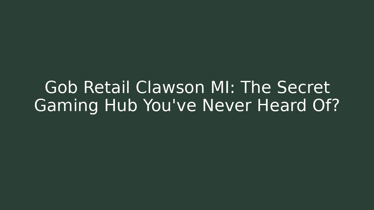 Gob Retail Clawson MI: The Secret Gaming Hub You've Never Heard Of?