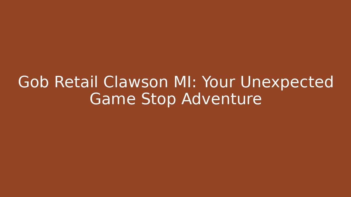 Gob Retail Clawson MI: Your Unexpected Game Stop Adventure - Andrea Zevedo
