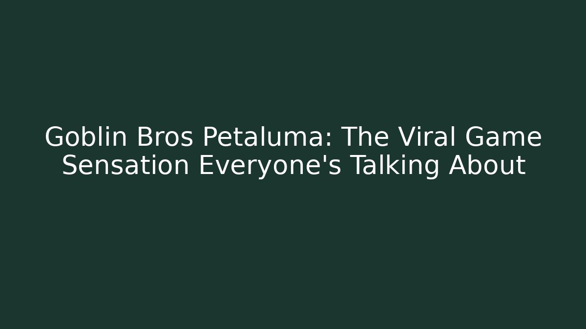 Goblin Bros Petaluma: The Viral Game Sensation Everyone's Talking About