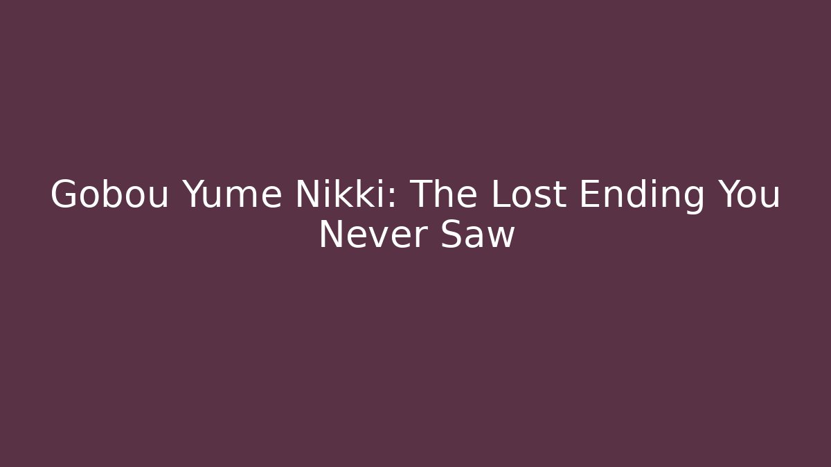 Gobou Yume Nikki: The Lost Ending You Never Saw