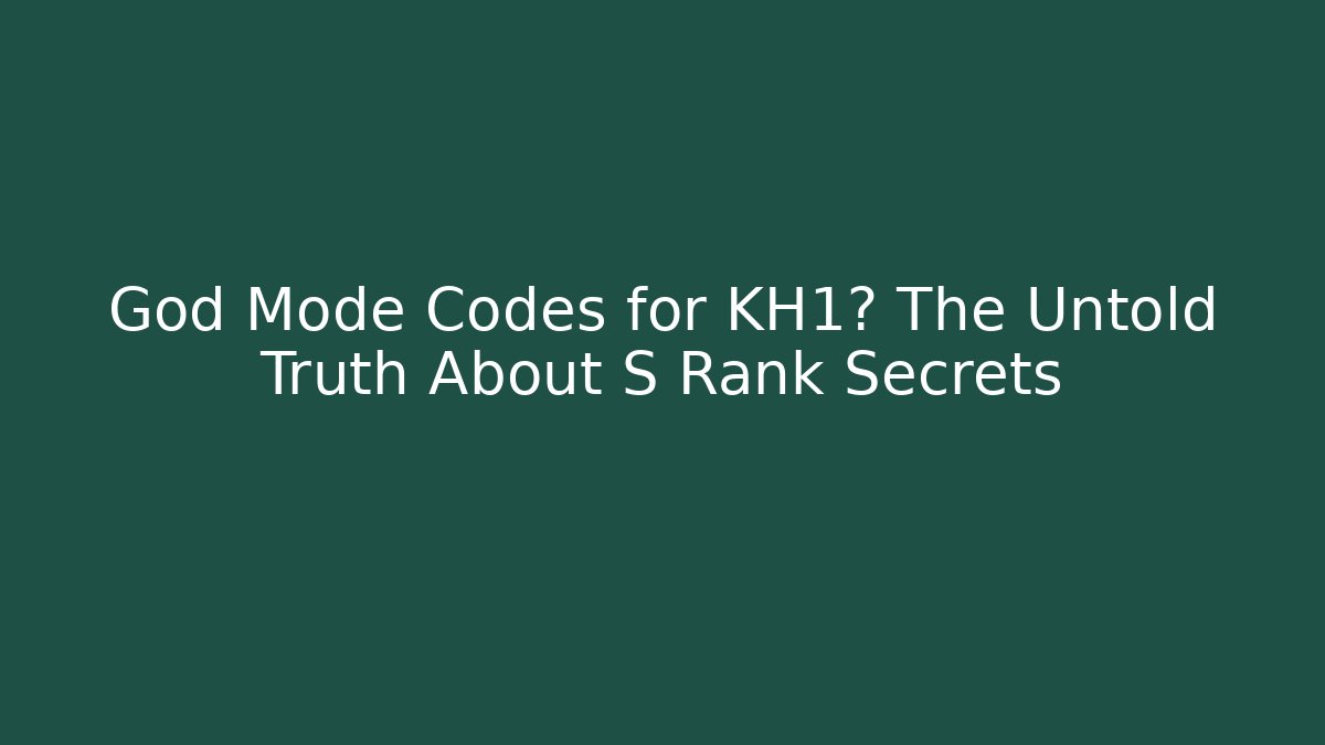 God Mode Codes for KH1? The Untold Truth About S Rank Secrets