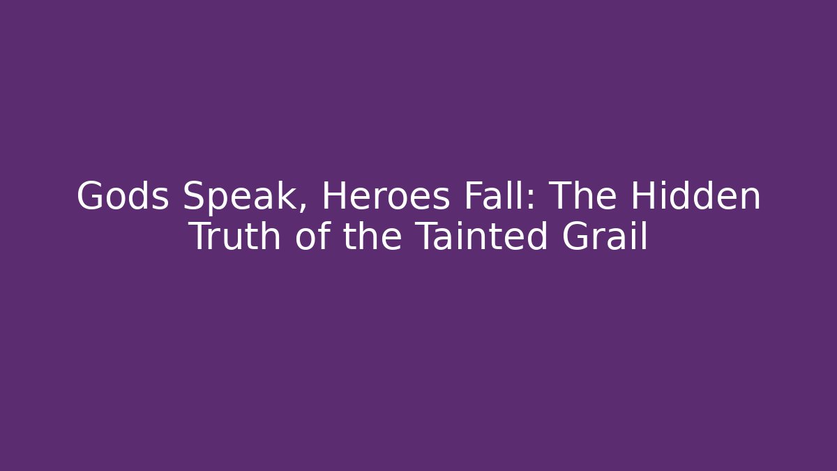 Gods Speak, Heroes Fall: The Hidden Truth of the Tainted Grail
