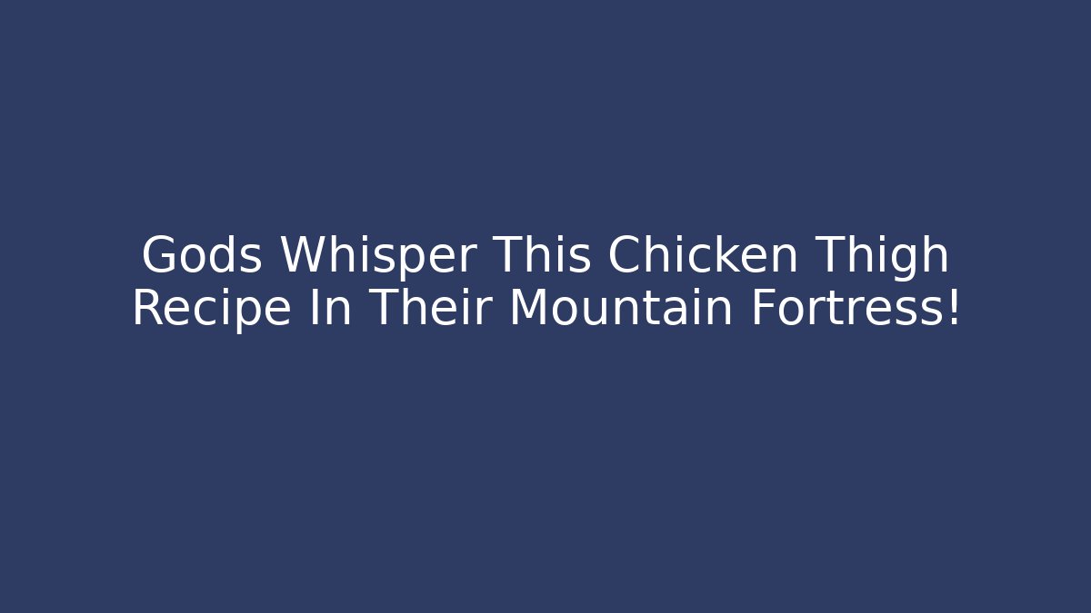 Gods Whisper This Chicken Thigh Recipe In Their Mountain Fortress!