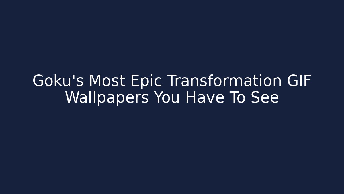 Goku's Most Epic Transformation GIF Wallpapers You Have To See