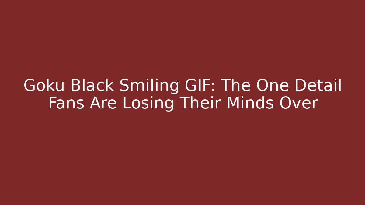 Goku Black Smiling GIF: The One Detail Fans Are Losing Their Minds Over