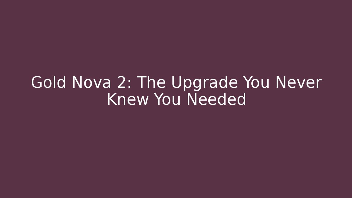 Gold Nova 2: The Upgrade You Never Knew You Needed