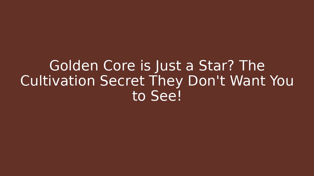 Golden Core is Just a Star? The Cultivation Secret They Don't Want You to See!