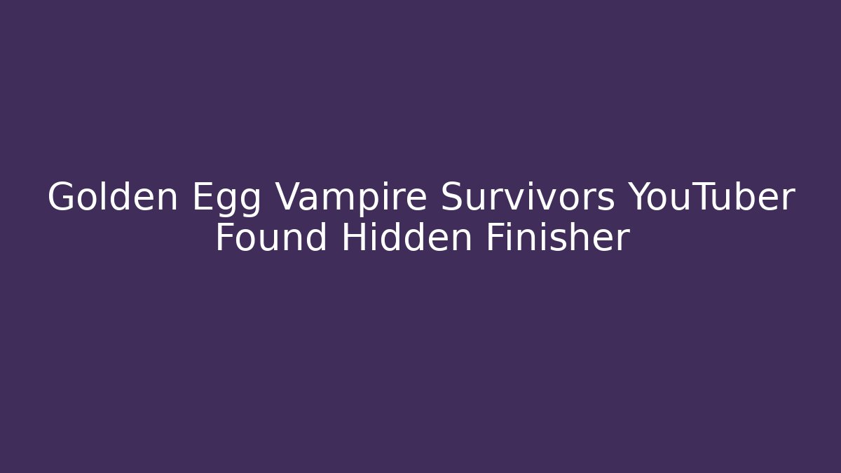 Golden Egg Vampire Survivors YouTuber Found Hidden Finisher