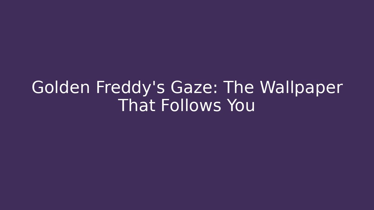 Golden Freddy's Gaze: The Wallpaper That Follows You