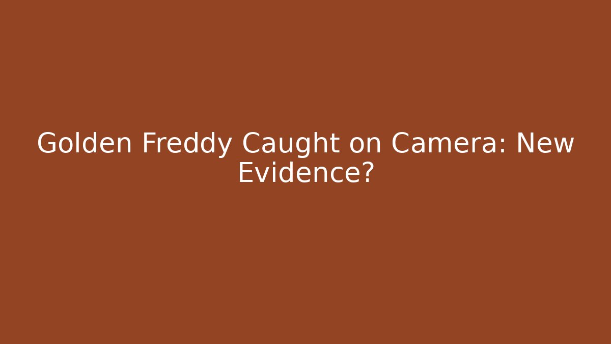 Golden Freddy Caught on Camera: New Evidence?