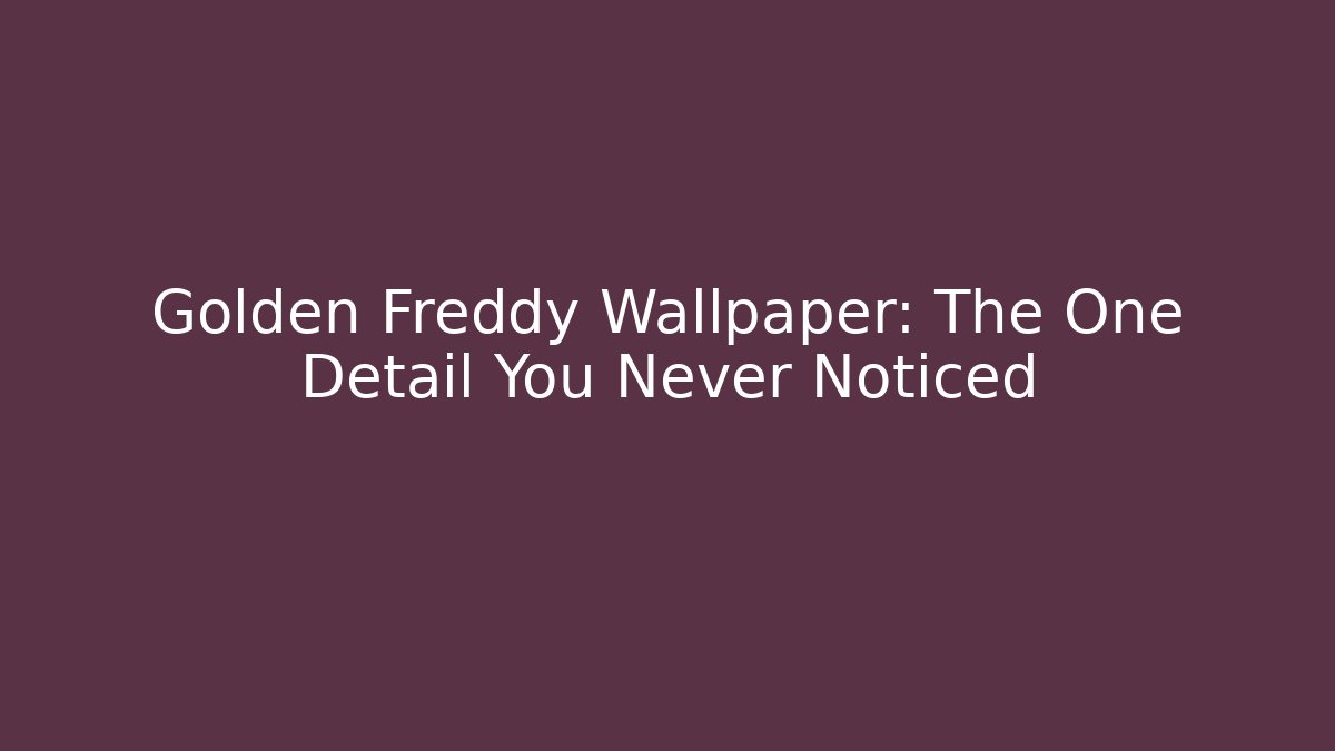 Golden Freddy Wallpaper: The One Detail You Never Noticed
