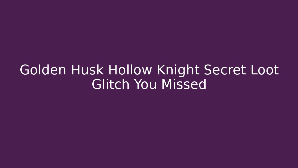 Golden Husk Hollow Knight Secret Loot Glitch You Missed