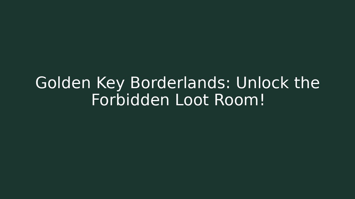 Golden Key Borderlands: Unlock the Forbidden Loot Room!