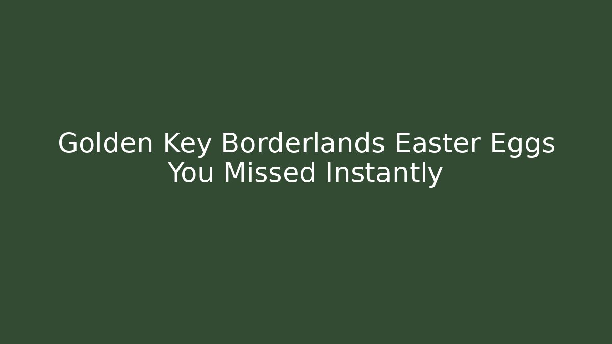 Golden Key Borderlands Easter Eggs You Missed Instantly - Andrea Zevedo