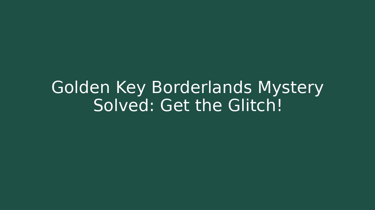 Golden Key Borderlands Mystery Solved: Get the Glitch!