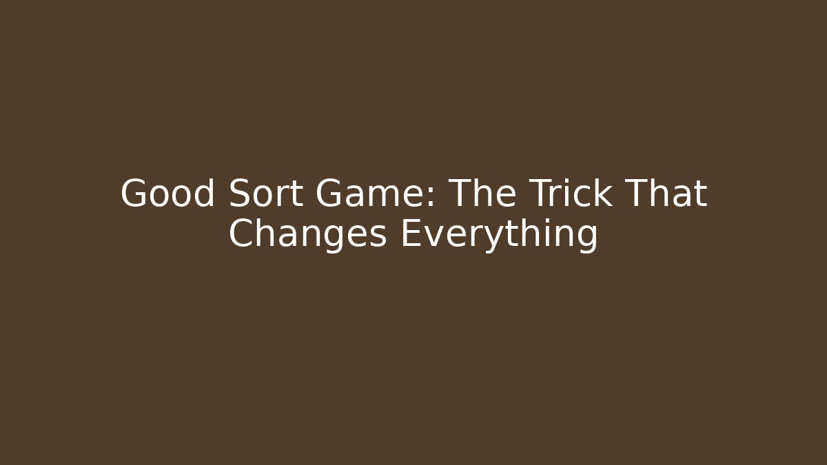 Good Sort Game: The Trick That Changes Everything - Andrea Zevedo