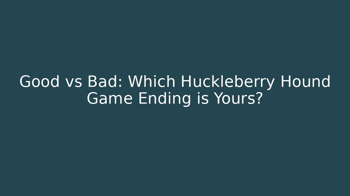 Good vs Bad: Which Huckleberry Hound Game Ending is Yours?