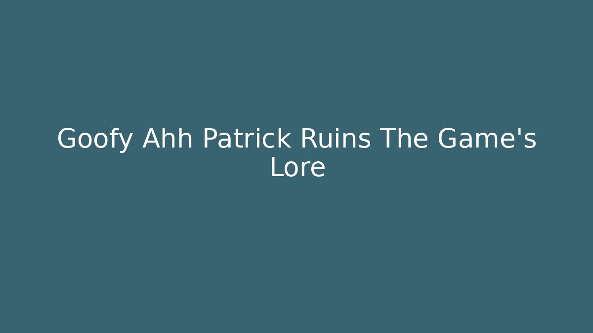 Goofy Ahh Patrick Ruins The Game's Lore