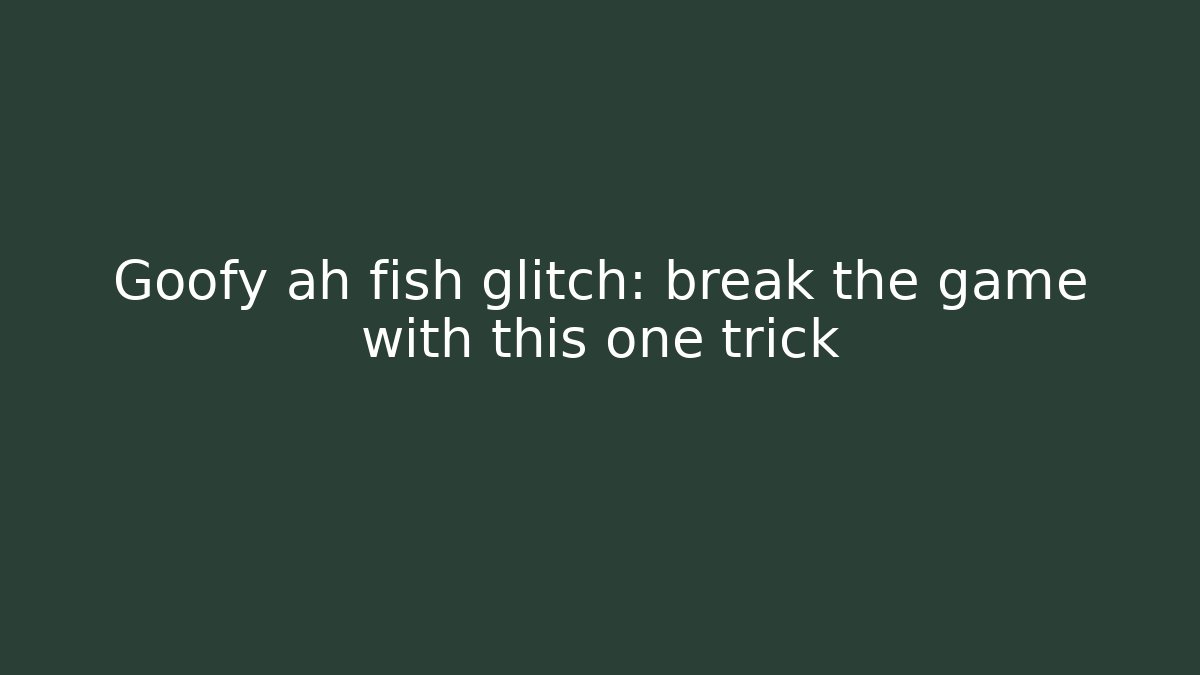 Goofy ah fish glitch: break the game with this one trick