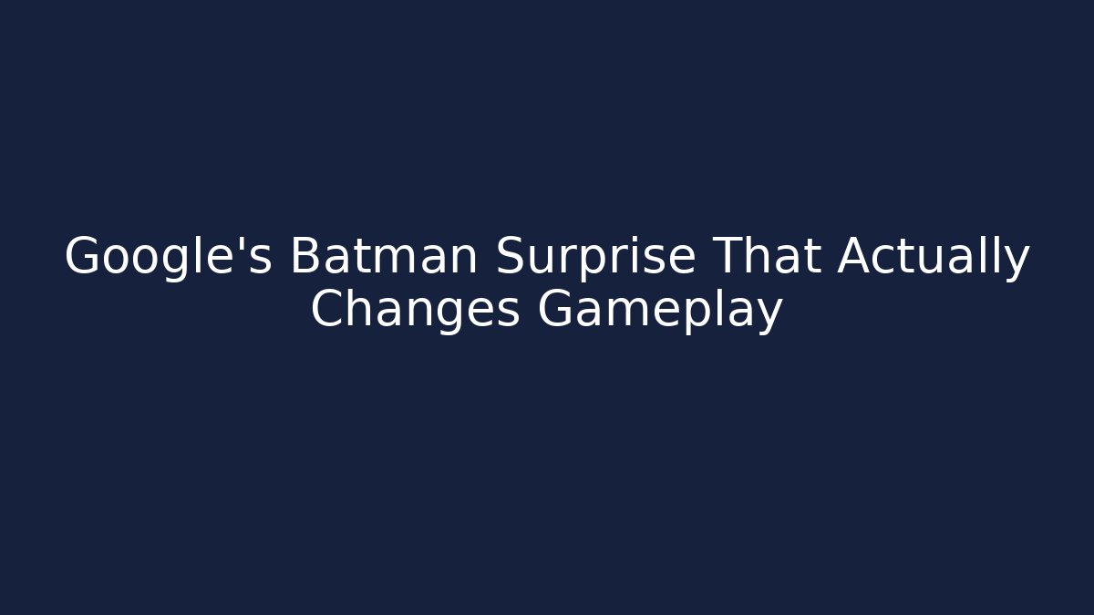 Google's Batman Surprise That Actually Changes Gameplay
