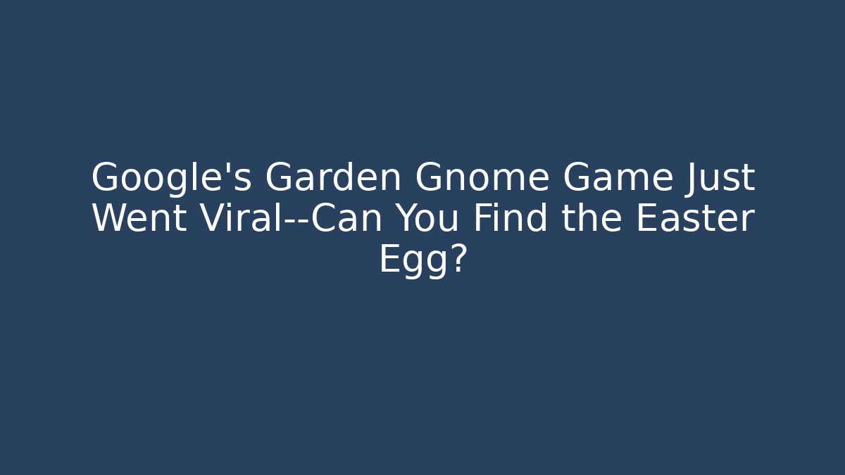 Google's Garden Gnome Game Just Went Viral—Can You Find the Easter Egg?