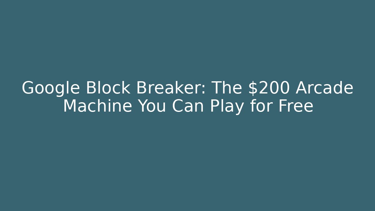 Google Block Breaker: The $200 Arcade Machine You Can Play for Free